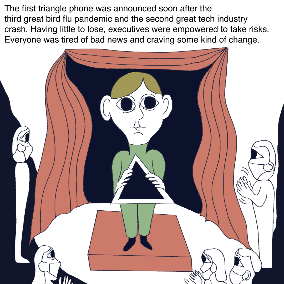Text reads: “The first triangle phone was announced soon after the third great bird flu pandemic and second great tech industry crash. Having little to lose, executives were empowered to tae risks. Everyone was tired of bad news and craving some kind of change.” A man in a green polo neck is on stage holding a phone in the shape of a triangle, with the audience around him. Some are clapping.